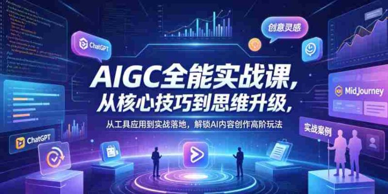 AIGC全能实战课,从核心技巧到思维升级,从工具应用到实战落地,解锁AI内容创作高阶玩法-中薪网