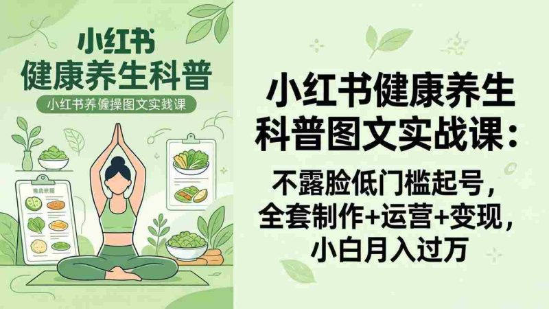 (18033期)2026小红书健康养生科普图文实战课:不露脸低门槛起号,全套制作+运营+变现,小白月入过万-中薪网