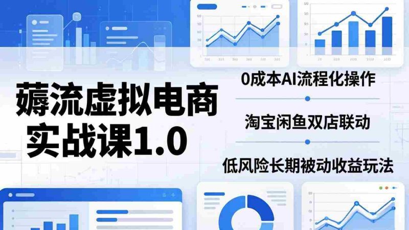 （18170期）薅流虚拟电商实战课1.0：0成本AI流程化操作，淘宝闲鱼双店联动，低风险长期被动收益玩法-中薪网