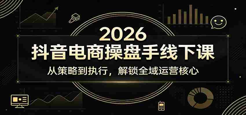 2026抖音电商操盘手线下课：从策略到执行，解锁全域运营核心-中薪网