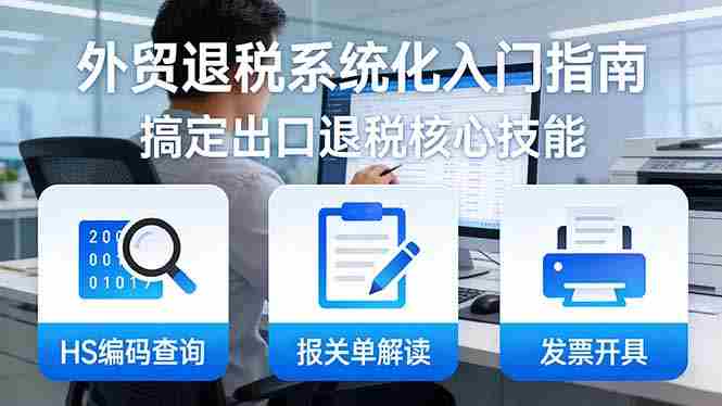 (17601期)外贸退税系统化入门指南:HS编码查询+报关单解读+发票开具,一套课程搞定出口退税核心技能-中薪网