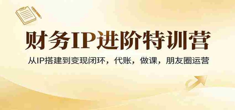 财务IP进阶特训营:从IP搭建到变现闭环,代账,做课,朋友圈运营-中薪网