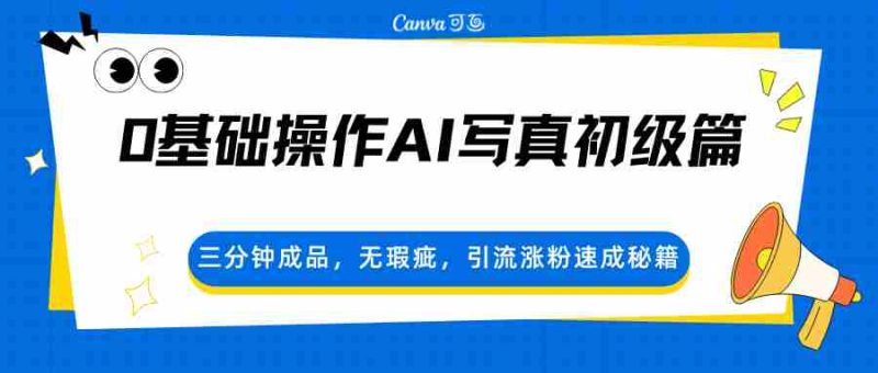 0基础操作AI写真初级篇,三分钟成品,无瑕疵,引流涨粉速成秘籍-中薪网