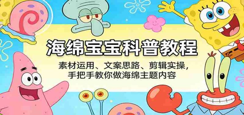 海绵宝宝科普教程:素材运用、文案思路、剪辑实操,手把手教你做海绵主题内容-中薪网
