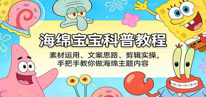 海绵宝宝科普教程：素材运用、文案思路、剪辑实操，手把手教你做海绵主题内容-中薪网