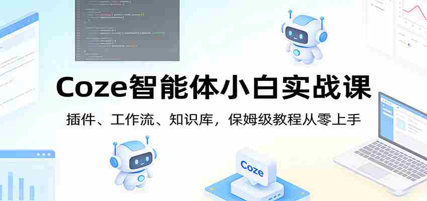 Coze智能体小白实战课：插件、工作流、知识库，保姆级教程从零上手-中薪网