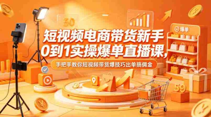 短视频电商带货新手0到1实操爆单直播课,手把手教你短视频带货爆技巧出单搞佣金-中薪网