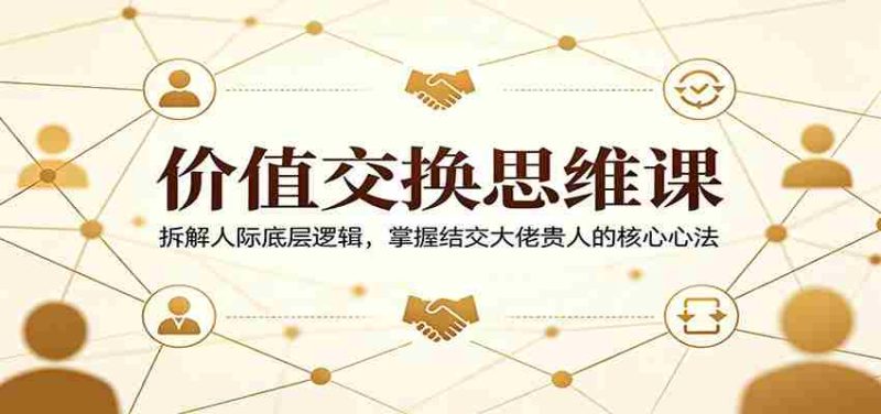 价值交换思维课:拆解人际底层逻辑,掌握结交大佬贵人的核心心法-中薪网