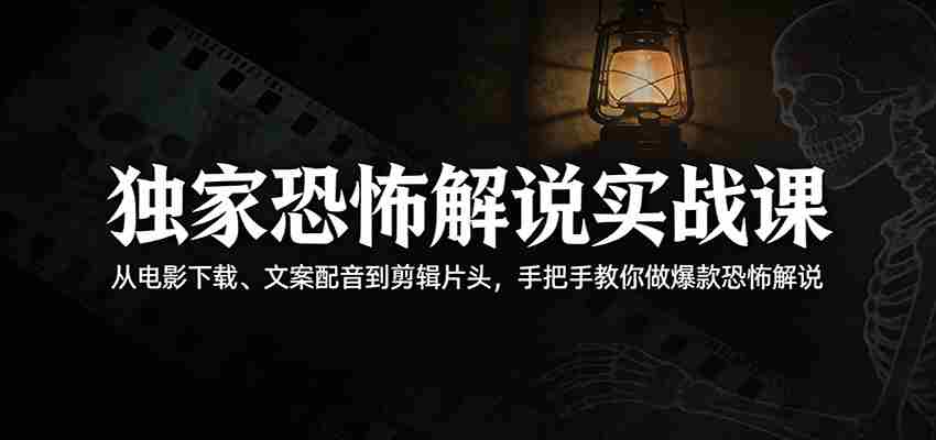 独家恐怖解说实战课：从电影下载、文案配音到剪辑片头，手把手教你做爆款恐怖解说-中薪网