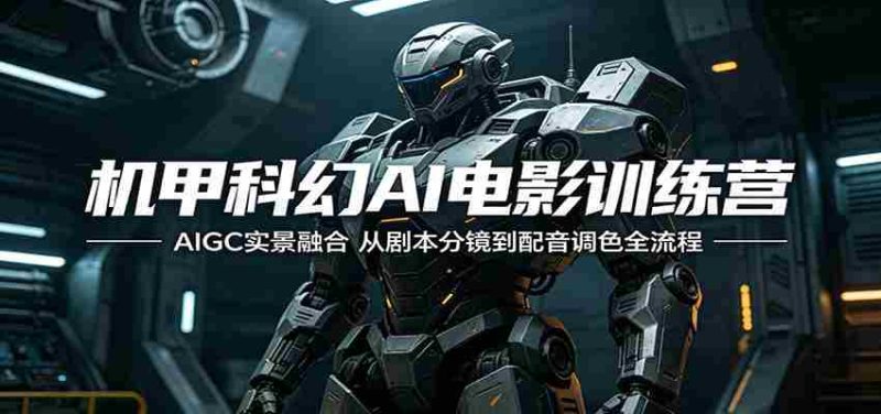 机甲科幻AI电影训练营:AIGC实景融合,从剧本分镜到配音调色全流程-中薪网