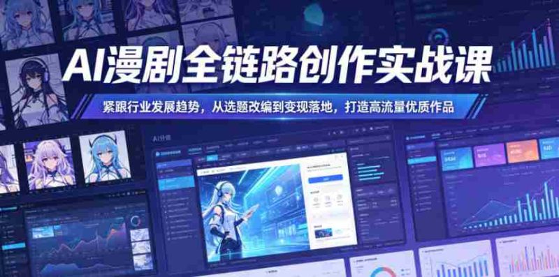 AI漫剧全链路创作实战课,紧跟行业发展趋势,从选题改编到变现落地,打造高流量优质作品-中薪网