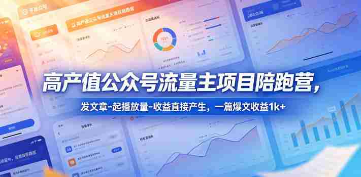 高产值公众号流量主项目陪跑营，发文章-起播放量-收益直接产生，一篇爆文收益1k+-中薪网