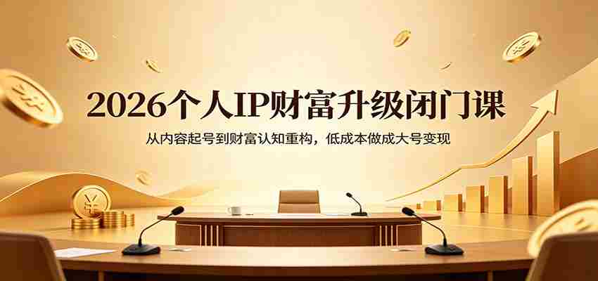 2026个人IP财富升级闭门课：从内容起号到财富认知重构，低成本做成大号变现-中薪网