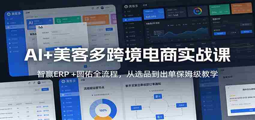 AI+美客多跨境电商实战课：智赢ERP +圆佑全流程，从选品到出单保姆级教学-中薪网