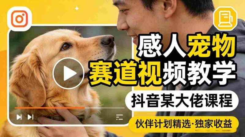 感人宠物赛道视频教学,抖音某大佬课程,可做伙伴计划精选独家收益-中薪网