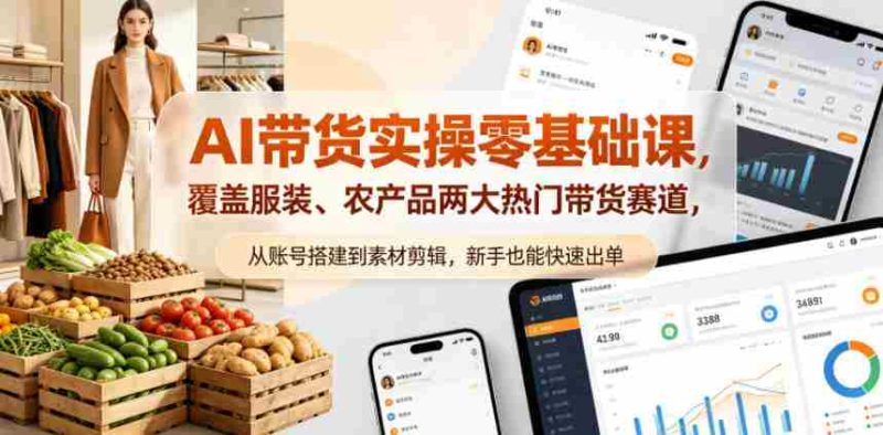 AI带货实操零基础课,覆盖服装、农产品两大热门带货赛道,从账号搭建到素材剪辑,新手也能快速出单-中薪网