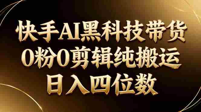 (17948期)26年最新快手AI黑科技带货,0粉0剪辑,纯搬运,日入四位数-中薪网