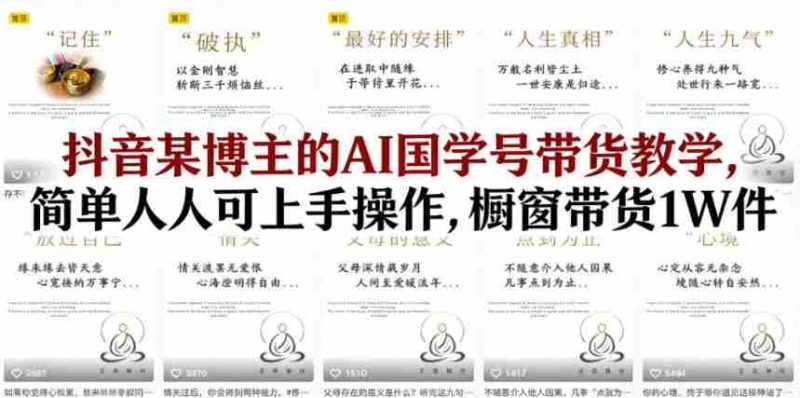 抖音某博主的AI国学号带货教学,简单人人可上手操作,橱窗带货1W件-中薪网