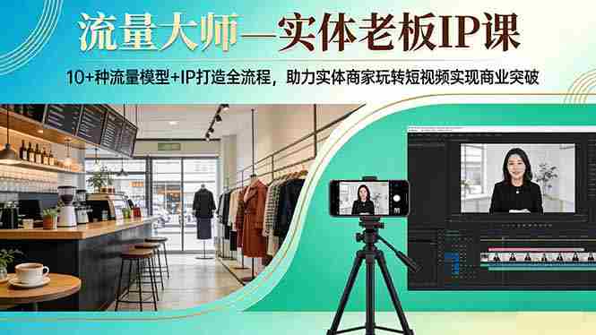 (17638期)流量大师—实体老板IP课:10+种流量模型+IP打造全流程,助力实体商家玩转短视频实现商业突破-中薪网