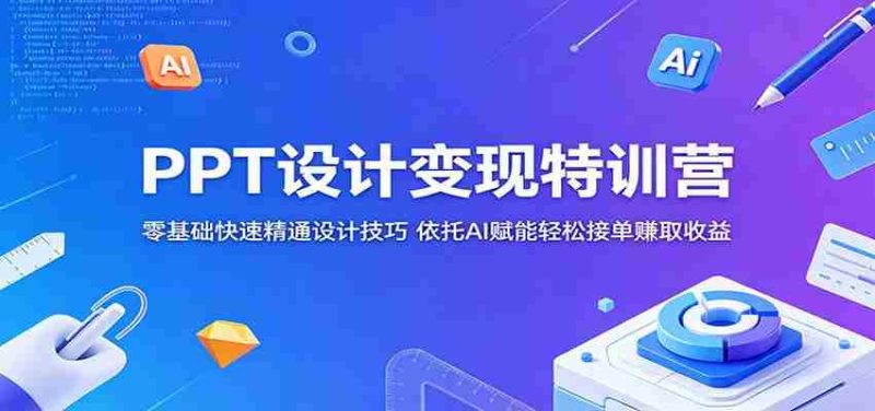 PPT设计变现特训营:零基础快速精通设计技巧,依托AI赋能轻松接单赚取收益-中薪网