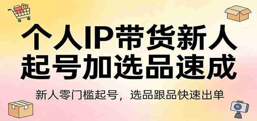 个人IP带货新人起号加选品速成：新人零门槛起号，选品跟品快速出单-中薪网