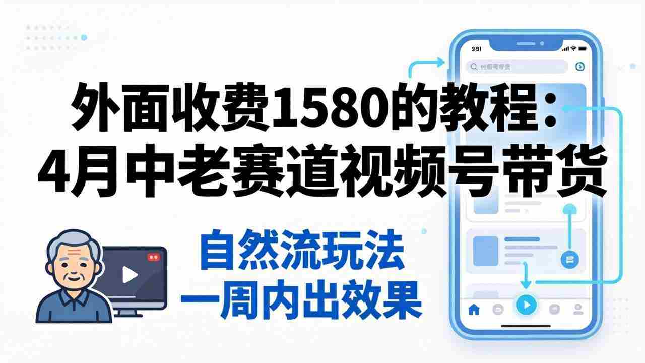 （18210期）外面收费1580的教程：4月中老年赛道视频号带货，自然流玩法一周内可以出效果-中薪网