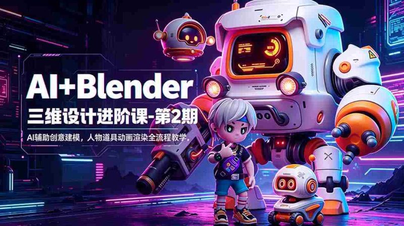 （18586期）AI+Blender三维设计进阶课-第2期：AI辅助创意建模，人物道具动画渲染全流程教学-中薪网