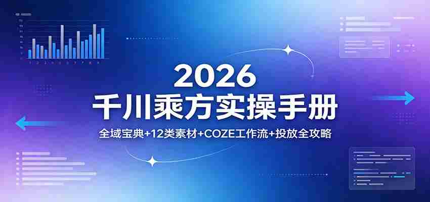 2026千川乘方实操手册：全域宝典+12类素材+COZE工作流+投放全攻略-中薪网