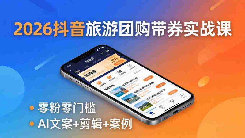 (18175期)2026抖音旅游团购带券实战课:零粉零门槛,AI文案+剪辑+案例,躺着赚门票佣金-中薪网