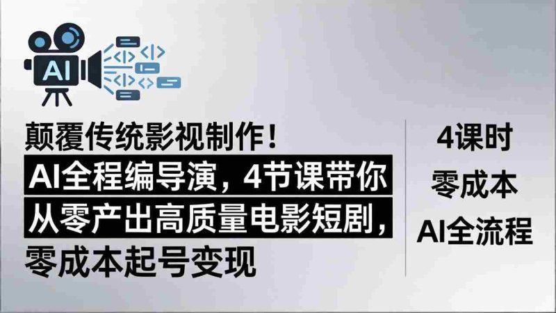 (18134期)颠覆传统影视制作!AI全程编导演,4节课带你从零产出高质量电影短剧,零成本起号变现-中薪网