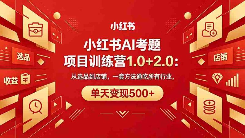 (18270期)黄岛主小红书AI考题项目训练营1.0+2.0:从选品到店铺,一套方法通吃所有行业,单天变现500+-中薪网