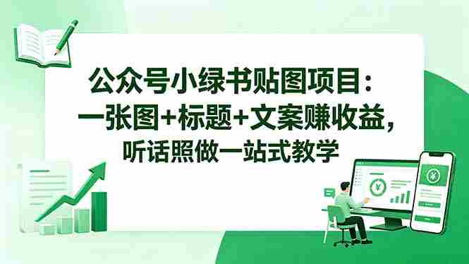 (18527期)公众号小绿书贴图项目:一张图+标题+文案赚收益,听话照做一站式教学-中薪网