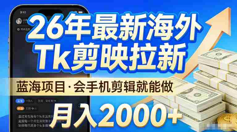 2026最新海外TK剪映拉新,当下真正蓝海项目,会基础手机剪辑就能做,单月稳入2W+【揭秘】-中薪网