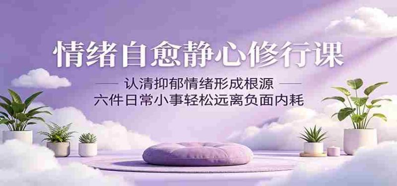 情绪自愈静心修行课:认清抑郁情绪形成根源,六件日常小事轻松远离负面内耗-中薪网