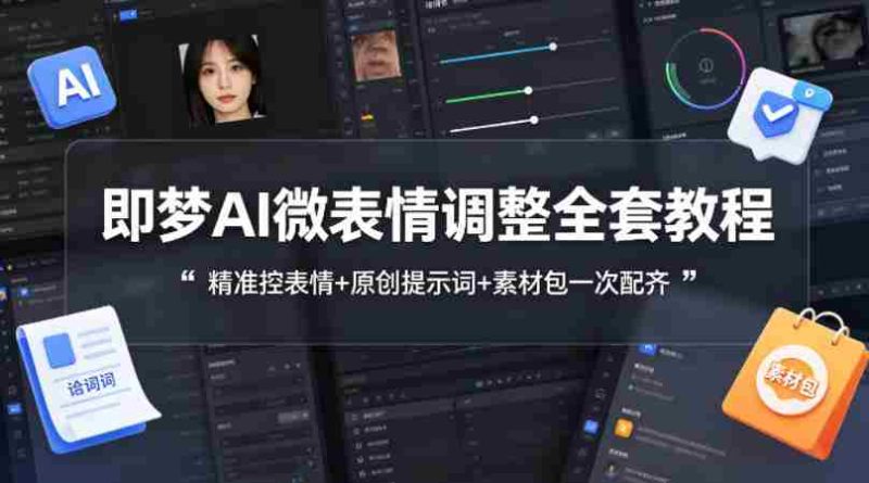 即梦AI微表情调整全套教程，精准控表情+原创提示词+素材包一次配齐-中薪网