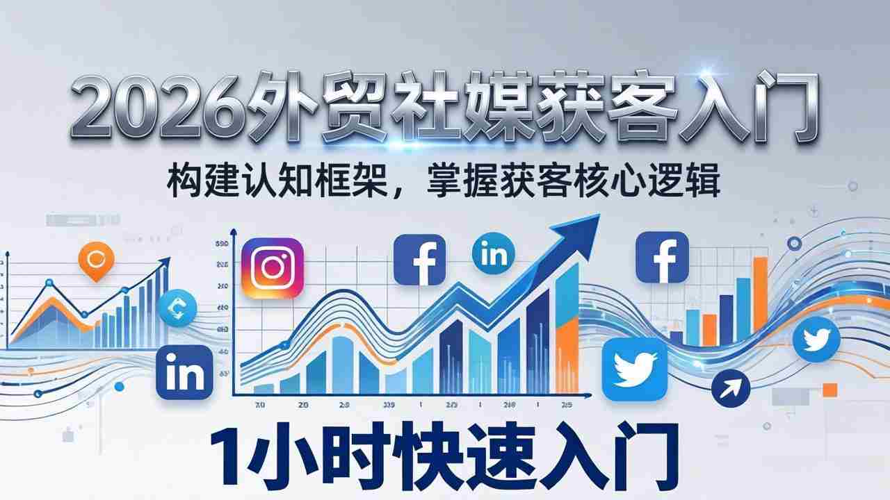 （17672期）2026 外贸社媒获客入门：1小时搭建认知框架，新手快速开启社媒获客之路-中薪网