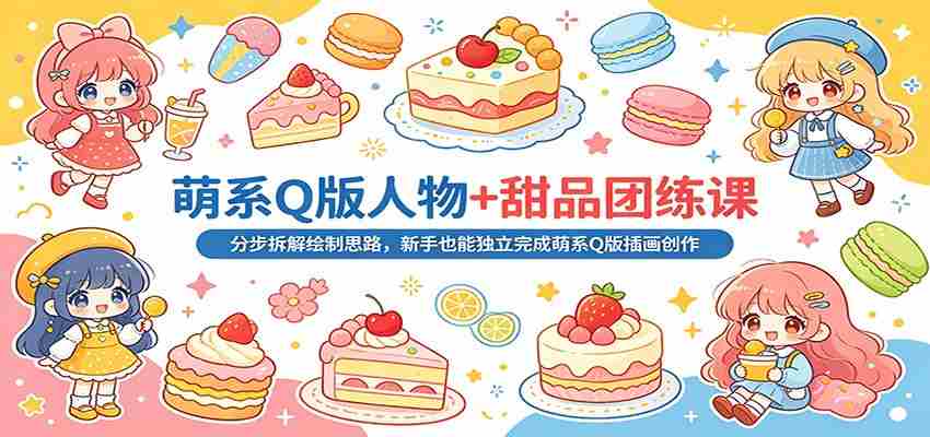 萌系Q版人物+甜品团练课：分步拆解绘制思路，新手也能独立完成萌系Q版插画创作-中薪网