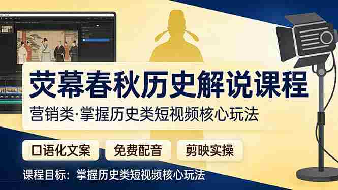 (17686期)荧幕春秋历史(营销类)解说课程:口语化文案+免费配音+剪映实操,掌握历史类短视频核心玩法-中薪网