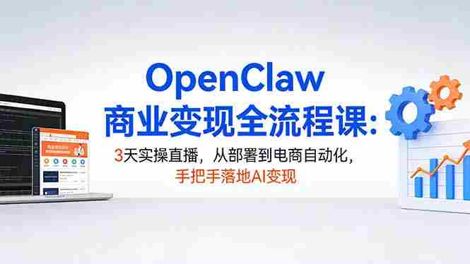 （17786期）OpenClaw商业变现全流程课：3天实操直播，从部署到电商自动化，手把手落地AI变现-中薪网