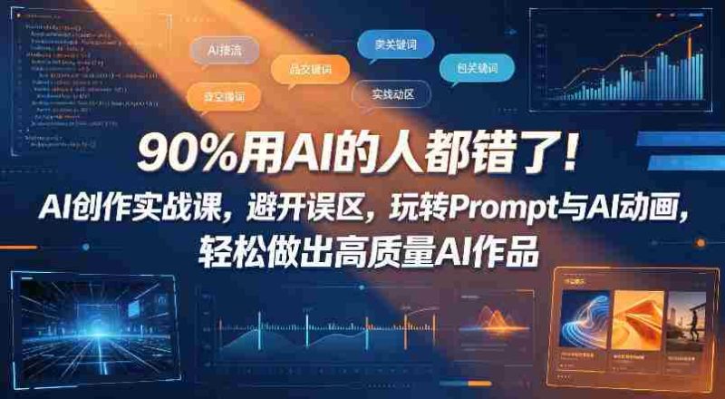 90%用AI的人都错了!AI创作实战课,避开误区,玩转Prompt与AI动画,轻松做出高质量AI作品-中薪网