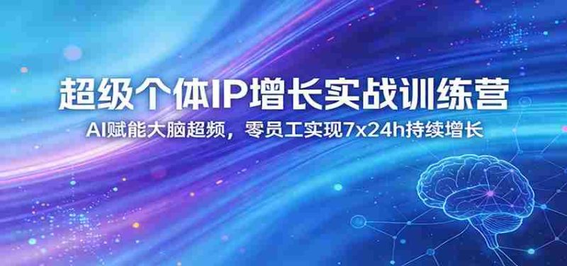 超级个体IP增长实战训练营:AI赋能大脑超频,零员工实现7x24h持续增长(更新)-中薪网