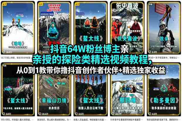 抖音64W粉丝博主亲授的探险类精选视频教程,从0到1教带你撸抖音创作者伙伴+精选独家收益