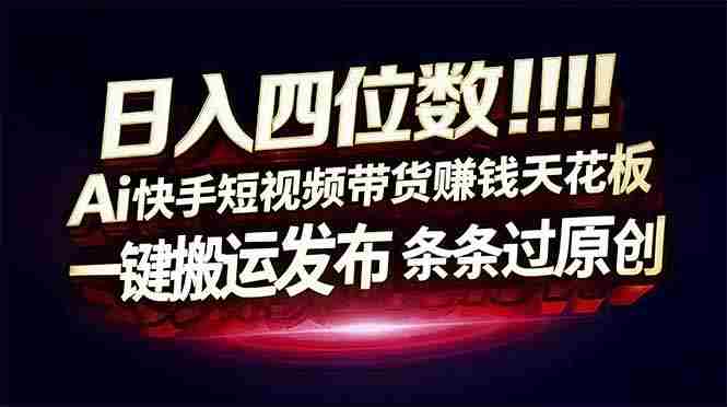 (17610期)日入四位数!快手平台Ai全自动带货赚米,一刀不剪黑科技搬运,一键发布过原创-中薪网