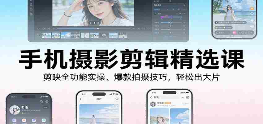 手机摄影剪辑精选课：剪映全功能实操、爆款拍摄技巧，轻松出大片-中薪网