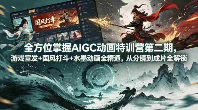全方位掌握AIGC动画特训营第二期,游戏宣发+国风打斗+水墨动画全精通,从分镜到成片全解锁-中薪网