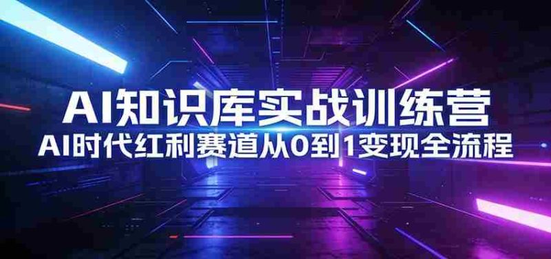 AI知识库实战训练营:AI时代红利赛道从0到1变现全流程-中薪网