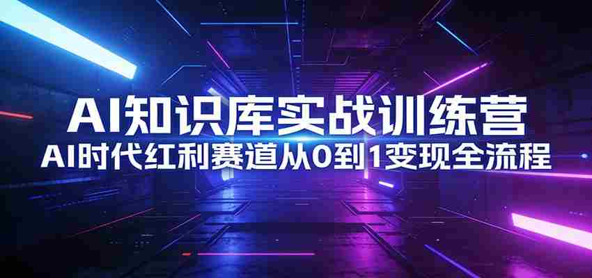 AI知识库实战训练营：AI时代红利赛道从0到1变现全流程-中薪网