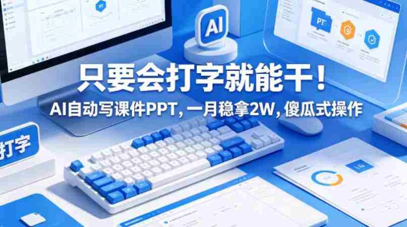 只要会打字就能干!AI自动写课件PPT,一月稳拿2W,傻瓜式操作!-中薪网