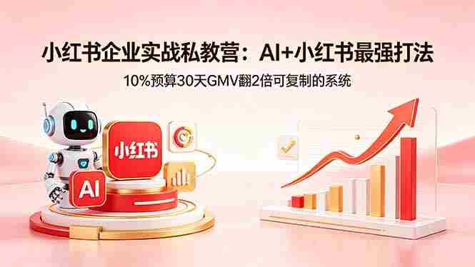 (18335期)小红书企业实战私教营:AI+小红书最强打法,10%预算30天GMV翻2倍可复制的系统-中薪网