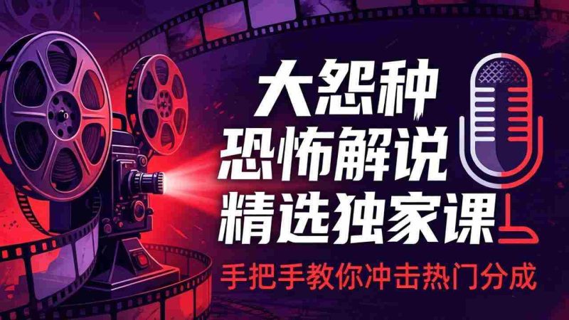 (17920期)大怨种恐怖解说精选独家课:电影下载+文案配音+片头封面,手把手教你冲击热门分成-中薪网